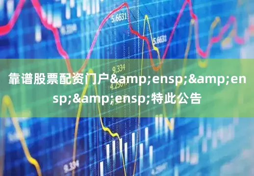 靠谱股票配资门户&ensp;&ensp;&ensp;特此公告