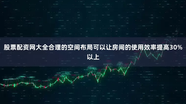 股票配资网大全合理的空间布局可以让房间的使用效率提高30%以上