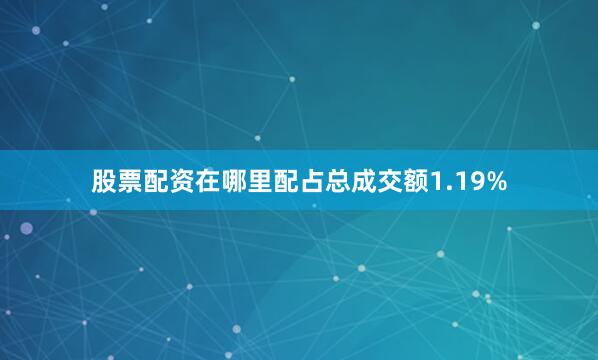 股票配资在哪里配占总成交额1.19%