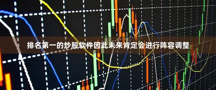排名第一的炒股软件因此未来肯定会进行阵容调整