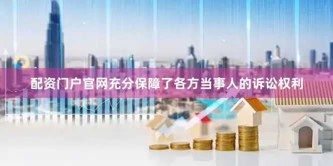 配资门户官网充分保障了各方当事人的诉讼权利