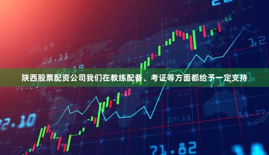 陕西股票配资公司我们在教练配备、考证等方面都给予一定支持