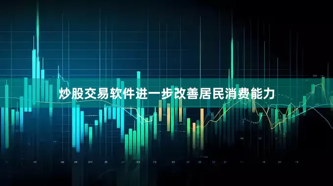 炒股交易软件进一步改善居民消费能力