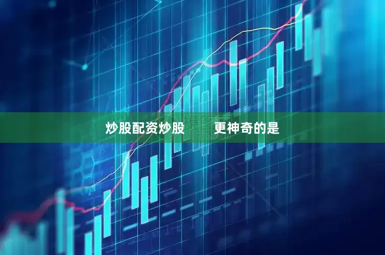 炒股配资炒股        更神奇的是