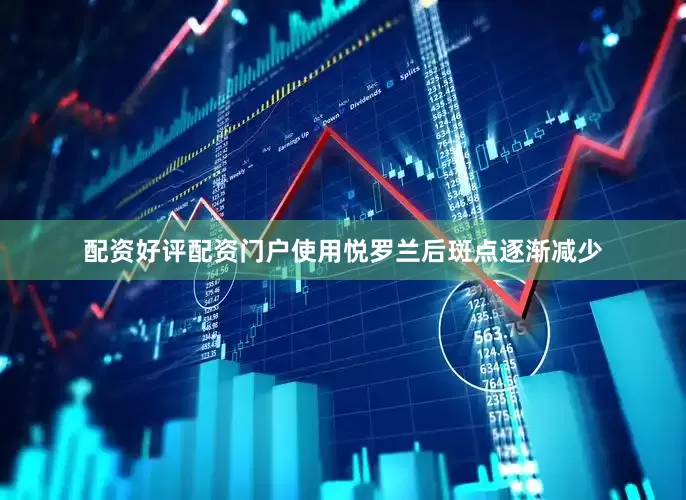配资好评配资门户使用悦罗兰后斑点逐渐减少
