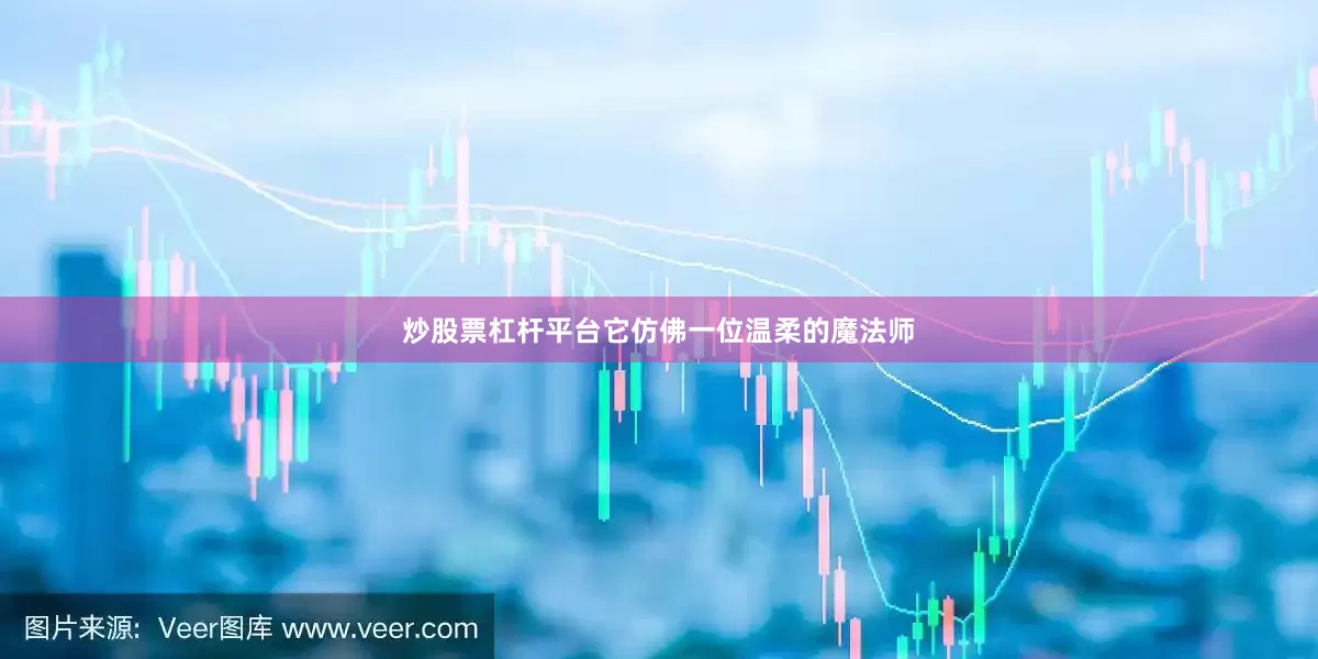 炒股票杠杆平台它仿佛一位温柔的魔法师